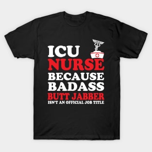 ICU Nurse Because Badass Butt Jabber Isn't an Official Job Title T-Shirt